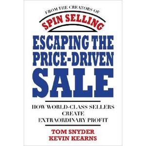 Escaping the Price-Driven Sale: How World Class Sellers Create Extraordinary Pro